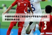 中国移动杯黑龙江省首届中小学生智力运动会开幕的简单介绍